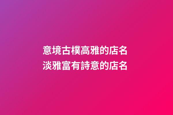 意境古樸高雅的店名 淡雅富有詩意的店名